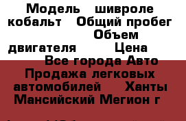  › Модель ­ шивроле кобальт › Общий пробег ­ 40 000 › Объем двигателя ­ 16 › Цена ­ 520 000 - Все города Авто » Продажа легковых автомобилей   . Ханты-Мансийский,Мегион г.